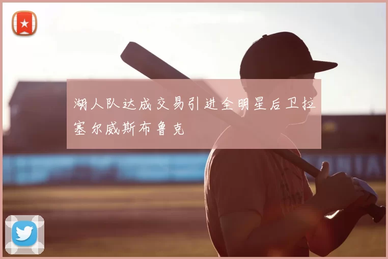 湖人队达成交易引进全明星后卫拉塞尔威斯布鲁克