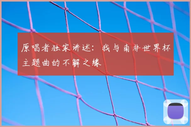 原唱者独家讲述：我与南非世界杯主题曲的不解之缘