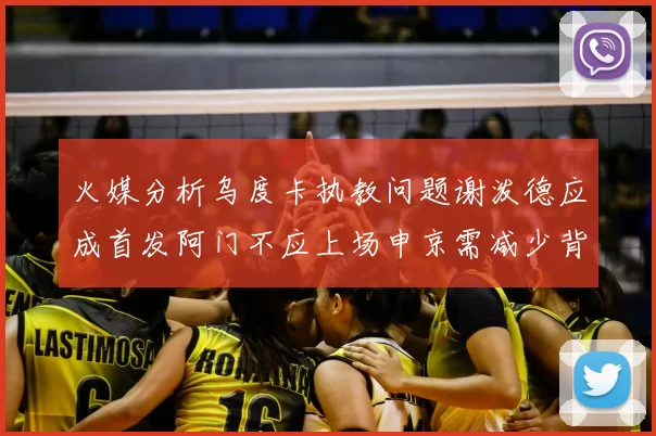 火媒分析乌度卡执教问题谢泼德应成首发阿门不应上场申京需减少背打次数