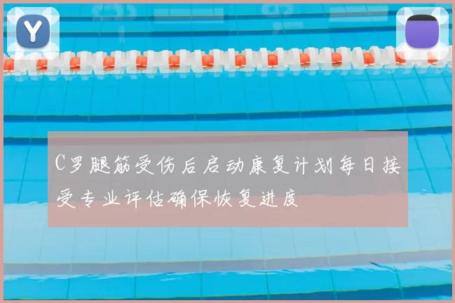 C罗腿筋受伤后启动康复计划每日接受专业评估确保恢复进度