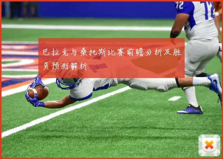 巴拉竞与桑托斯比赛前瞻分析及胜负预测解析