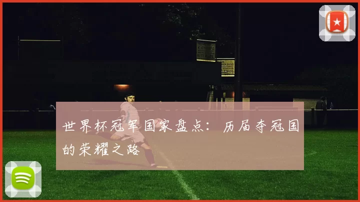 世界杯冠军国家盘点:历届夺冠国的荣耀之路