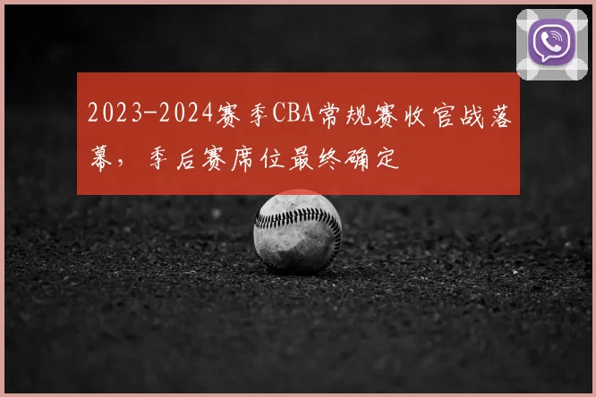 2023-2024赛季CBA常规赛收官战落幕，季后赛席位最终确定