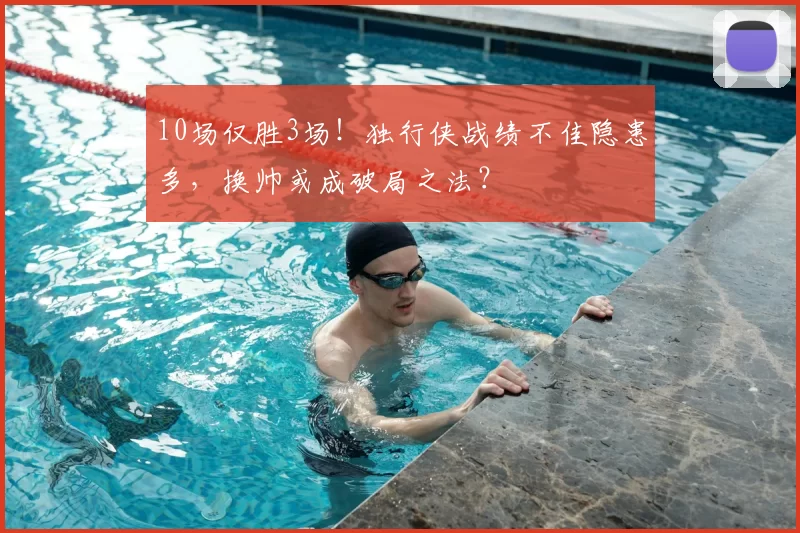 10场仅胜3场！独行侠战绩不佳隐患多，换帅或成破局之法？