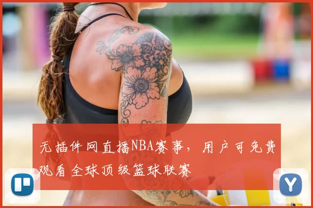 无插件网直播NBA赛事，用户可免费观看全球顶级篮球联赛