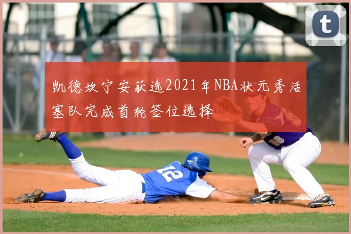 凯德坎宁安获选2021年NBA状元秀活塞队完成首轮签位选择