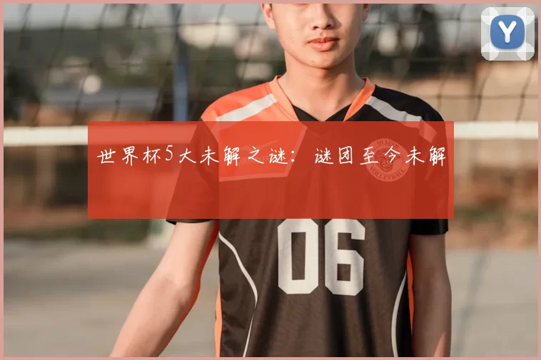 世界杯5大未解之谜:谜团至今未解