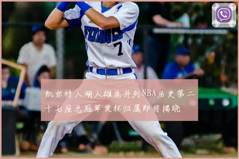 凯尔特人湖人雄鹿并列NBA历史第二十七座总冠军奖杯归属即将揭晓