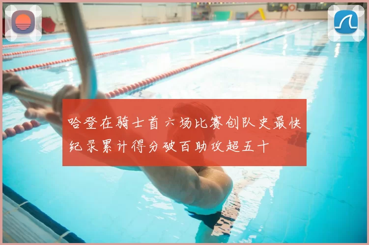 哈登在骑士首六场比赛创队史最快纪录累计得分破百助攻超五十