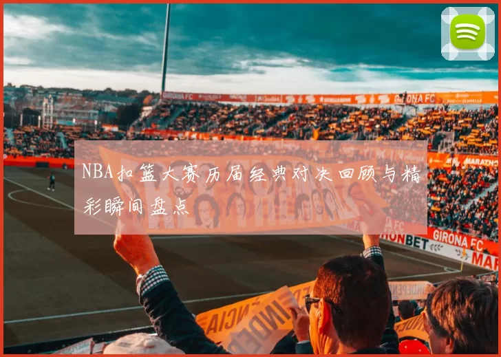 NBA扣篮大赛历届经典对决回顾与精彩瞬间盘点