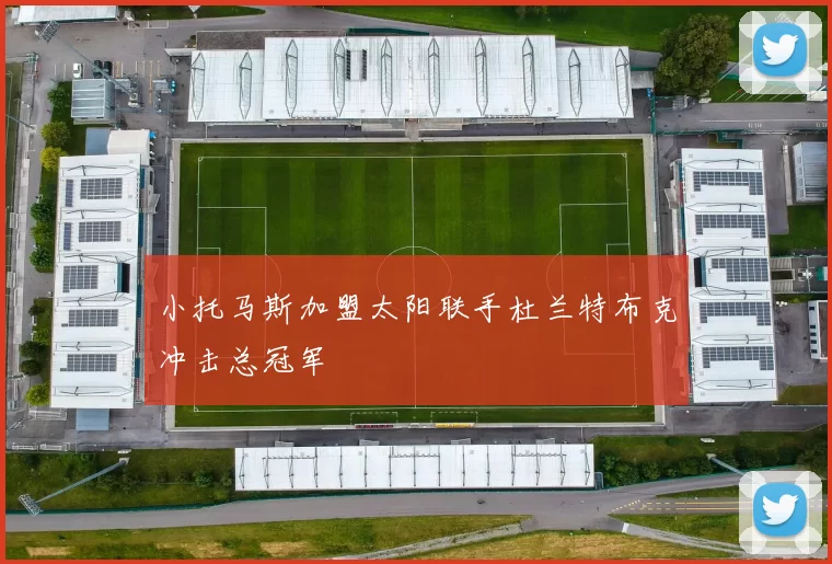 小托马斯加盟太阳联手杜兰特布克冲击总冠军