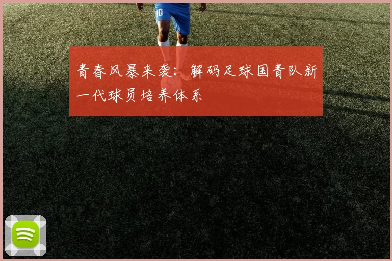 青春风暴来袭：解码足球国青队新一代球员培养体系