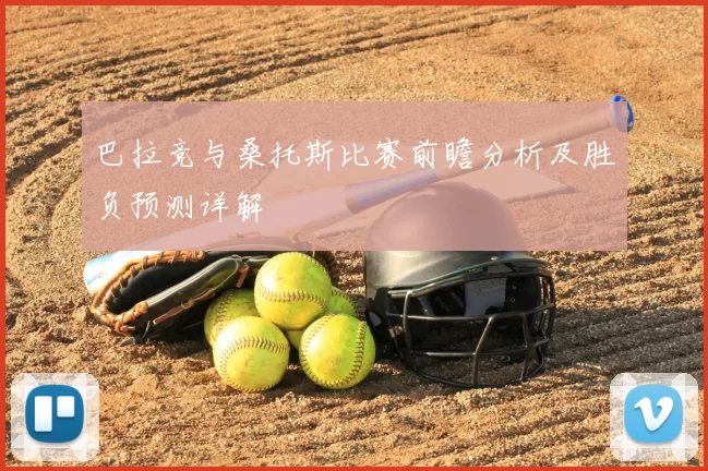 巴拉竞与桑托斯比赛前瞻分析及胜负预测详解