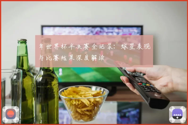 年世界杯半决赛全记录:球星表现与比赛结果深度解读