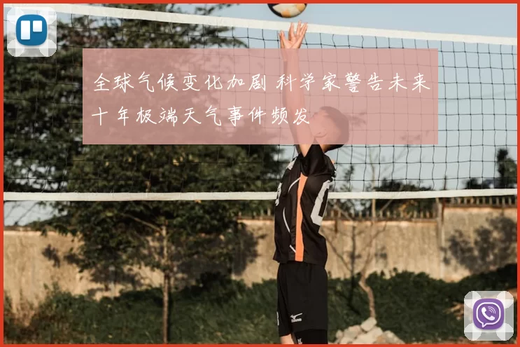 全球气候变化加剧 科学家警告未来十年极端天气事件频发
