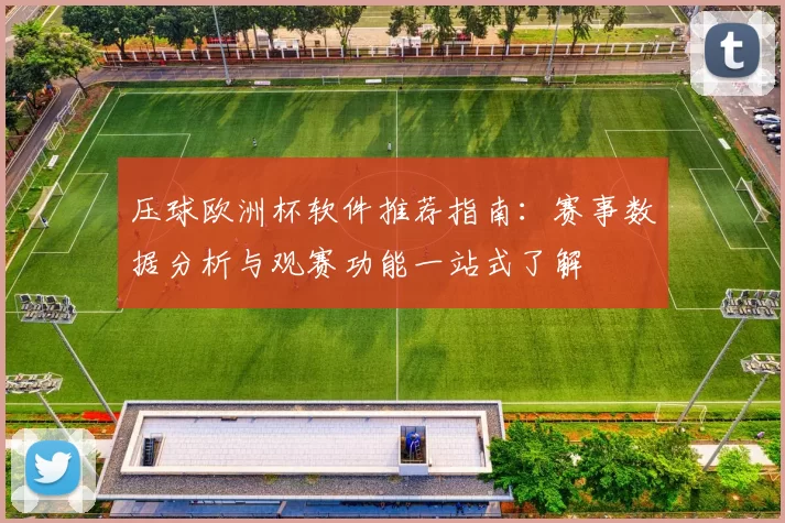 压球欧洲杯软件推荐指南：赛事数据分析与观赛功能一站式了解