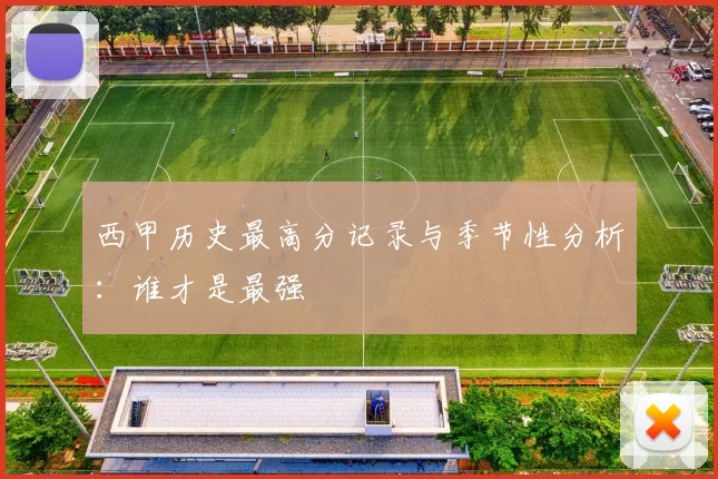 西甲历史最高分记录与季节性分析：谁才是最强