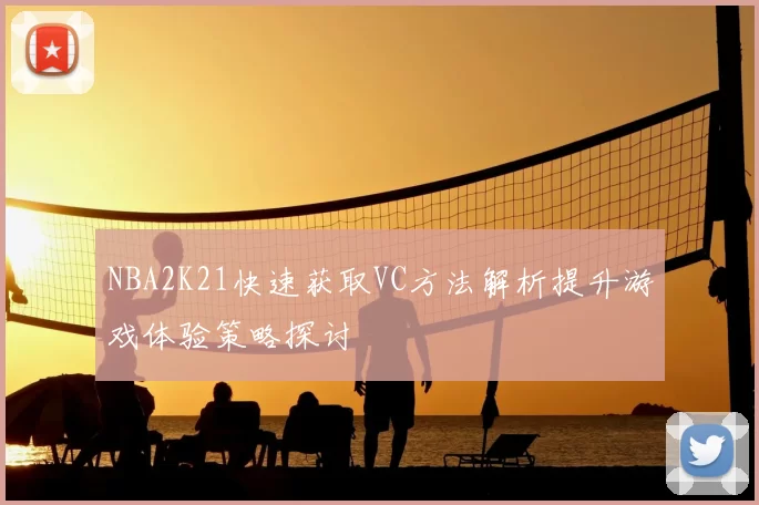 NBA2K21快速获取VC方法解析提升游戏体验策略探讨
