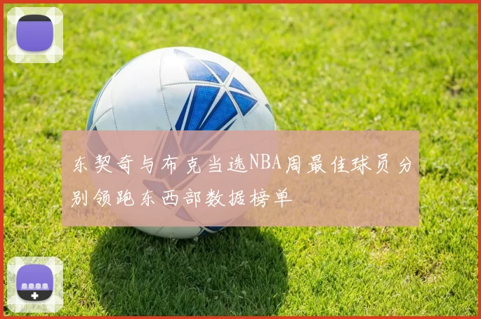 东契奇与布克当选NBA周最佳球员分别领跑东西部数据榜单