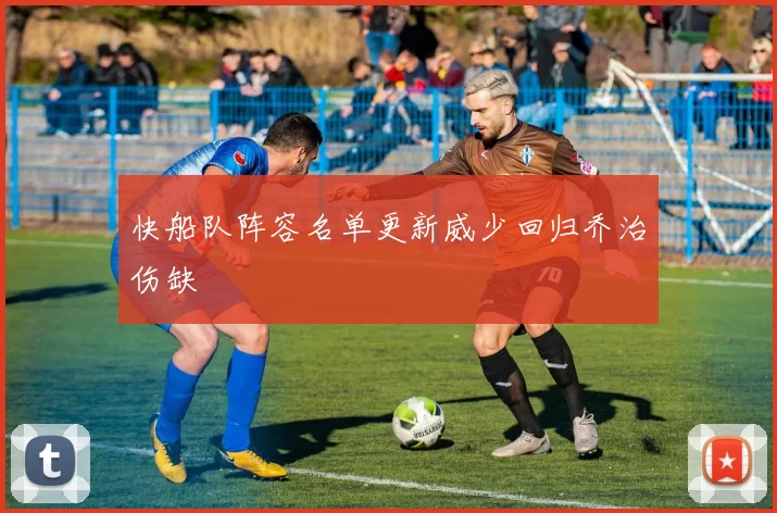 快船队阵容名单更新威少回归乔治伤缺