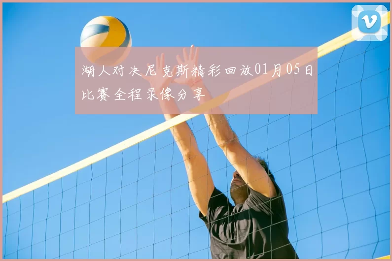 湖人对决尼克斯精彩回放01月05日比赛全程录像分享