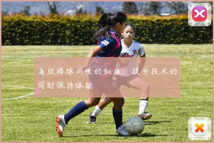 高效棒球训练的秘诀：提升技术的同时保持体能