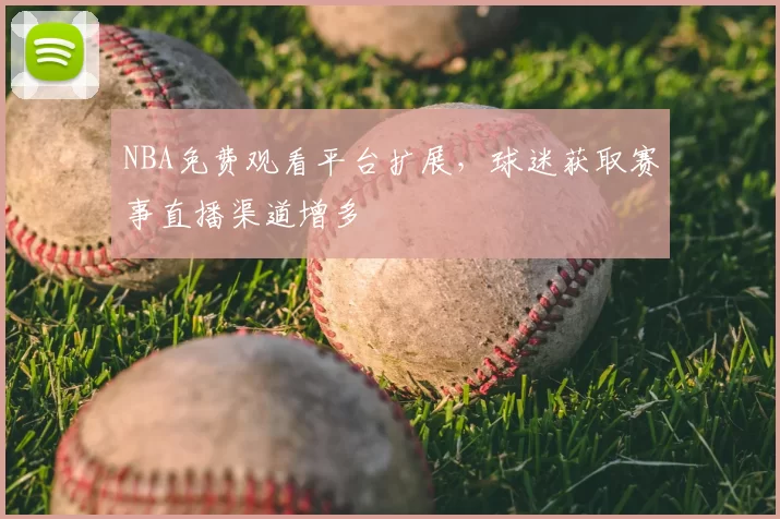 NBA免费观看平台扩展,球迷获取赛事直播渠道增多