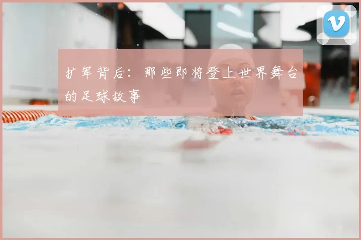 扩军背后:那些即将登上世界舞台的足球故事