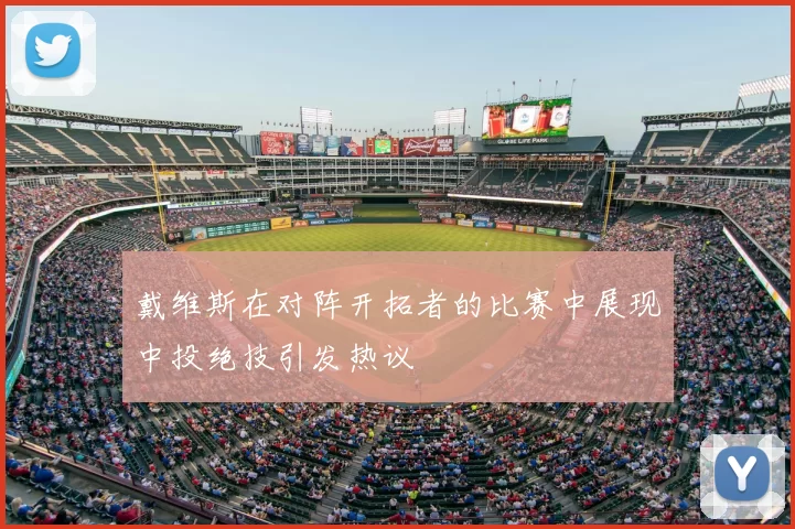 戴维斯在对阵开拓者的比赛中展现中投绝技引发热议