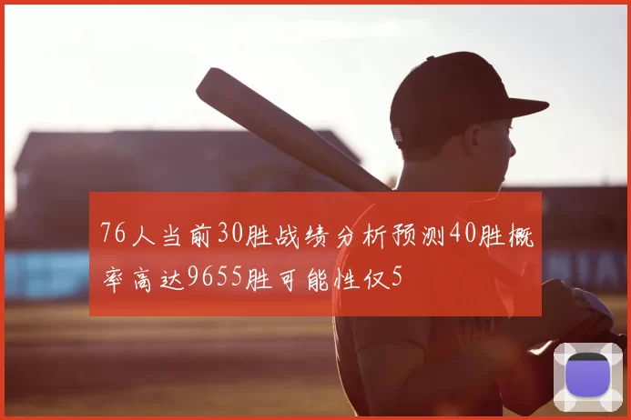76人当前30胜战绩分析预测40胜概率高达9655胜可能性仅5