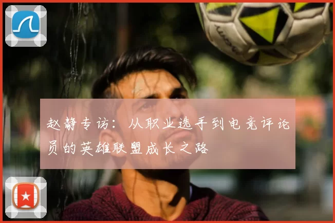赵静专访：从职业选手到电竞评论员的英雄联盟成长之路