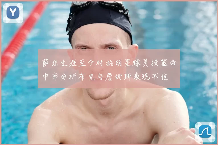 萨尔生涯至今对抗明星球员投篮命中率分析布克与詹姆斯表现不佳