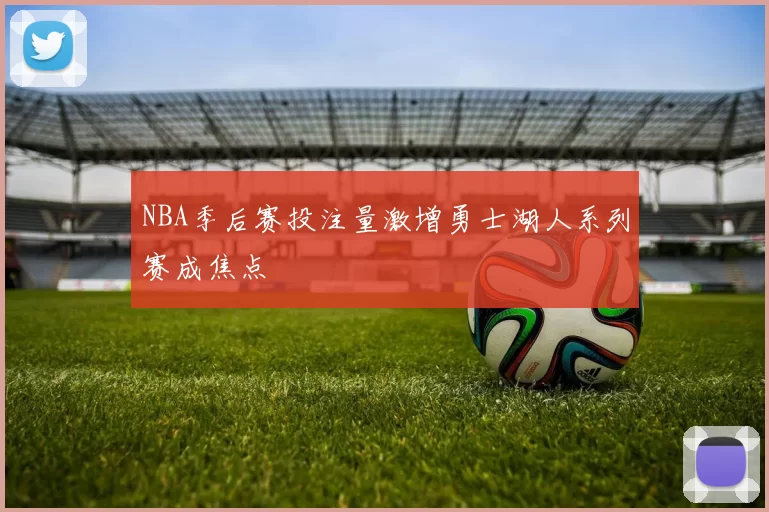 NBA季后赛投注量激增勇士湖人系列赛成焦点