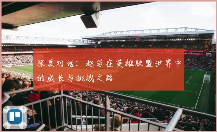 深度对话:赵芳在英雄联盟世界中的成长与挑战之路