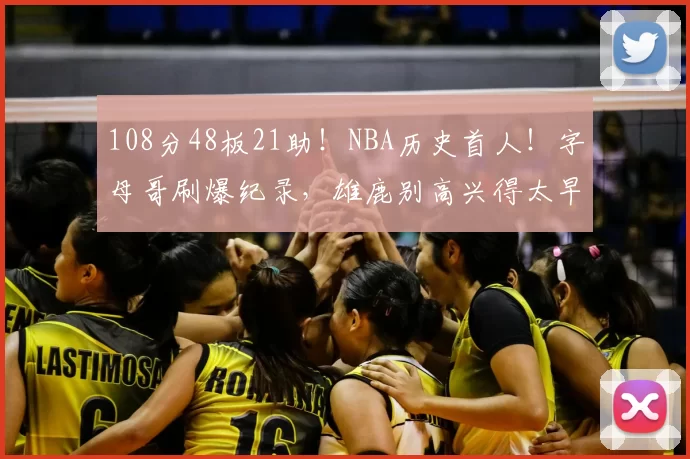 108分48板21助!NBA历史首人!字母哥刷爆纪录,雄鹿别高兴得太早