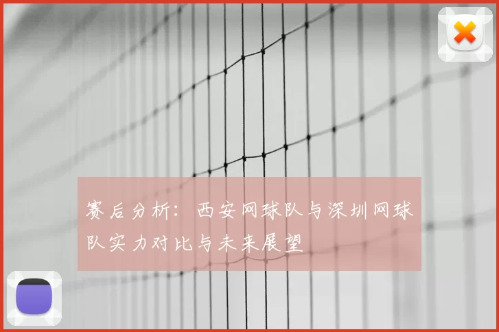 赛后分析:西安网球队与深圳网球队实力对比与未来展望