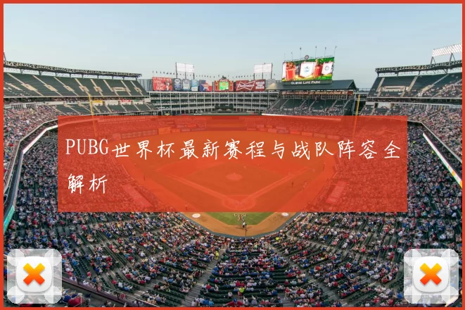 PUBG世界杯最新赛程与战队阵容全解析